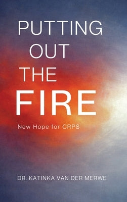 Putting Out The Fire: New Hope For CRPS by Van Der Merwe, Katinka
