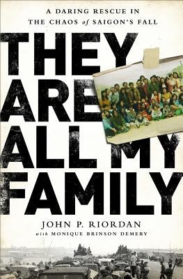 They Are All My Family: A Daring Rescue in the Chaos of Saigon's Fall by Riordan, John P.