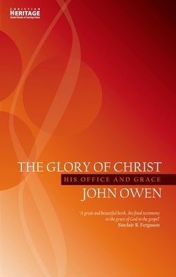 The Glory of Christ: His Office and Grace by Owen, John