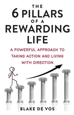 The 6 Pillars Of A Rewarding Life: A Powerful Approach To Taking Action And Living With Direction by De Vos, Blake