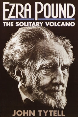 Ezra Pound: The Solitary Volcano by Tytell, John