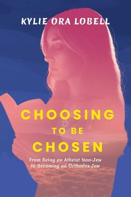 Choosing to Be Chosen: From Being an Atheist Non-Jew to Becoming an Orthodox Jew by Lobell, Kylie Ora