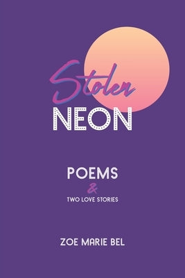 Stolen Neon: Poems and Two Love Stories by Bel, Zoe Marie