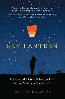 Sky Lantern: The Story of a Father's Love and the Healing Power of a Simple Letter by Mikalatos, Matt