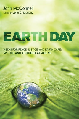 Earth Day: Vision for Peace, Justice, and Earth Care: My Life and Thought at Age 96 by McConnell, John