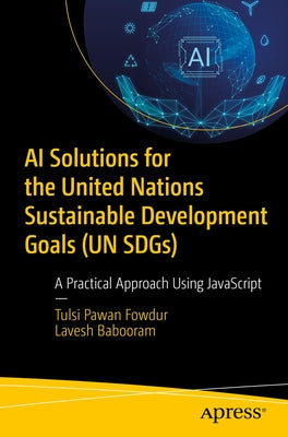 AI Solutions for the United Nations Sustainable Development Goals (Un Sdgs): A Practical Approach Using JavaScript by Fowdur, Tulsi Pawan