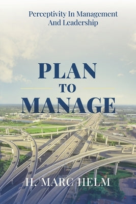 Plan to Manage: Perceptivity in Management and Leadership by Helm, H. Marc