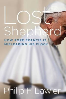 Lost Shepherd: How Pope Francis Is Misleading His Flock by Lawler, Philip F.