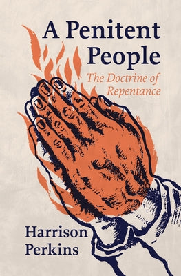 A Penitent People: The Doctrine of Repentance by Perkins, Harrison