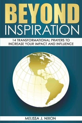 Beyond Inspiration: 14 Transformational Prayers to Increase Your Impact and Influence by Nixon, Melissa J.