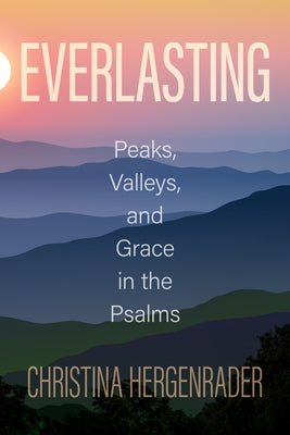 Everlasting: Peaks, Valleys, and Grace in the Psalms by Hergenrader, Christina