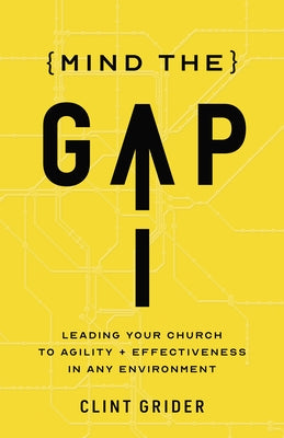 Mind the Gap: Leading Your Church to Agility and Effectiveness in Any Environment by Grider, Clint