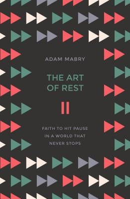 The Art of Rest: Faith to Hit Pause in a World That Never Stops by Mabry, Adam