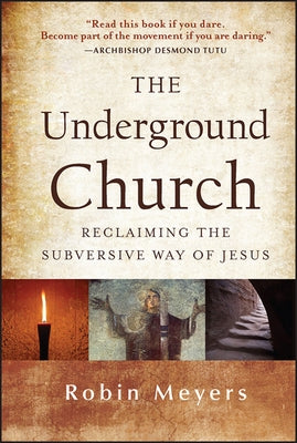 The Underground Church: Reclaiming the Subversive Way of Jesus by Meyers, Robin