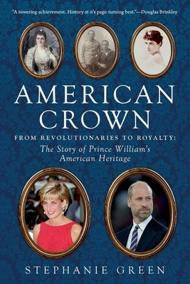 American Crown: From Revolutionaries to Royalty: The Story of Prince William's American Heritage by Green, Stephanie