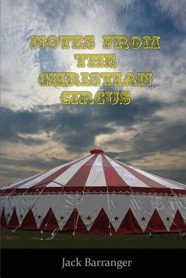 Notes From the Christian Circus by Barranger, Jack