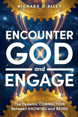 Encounter God and Engage: The Dynamic Connection Between Knowing and Being by O'Riley, Richard D.