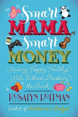 Smart Mama, Smart Money: Raising Happy, Healthy Kids Without Breaking the Bank by Hoffman, Rosalyn