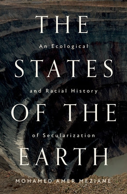The States of the Earth: An Ecological and Racial History of Secularization by Meziane, Mohamed Amer