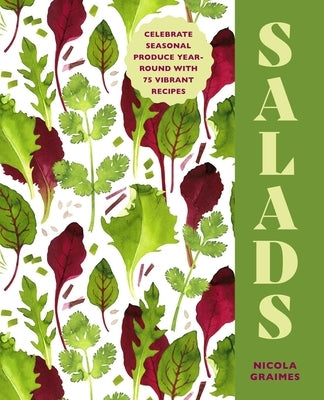 Salads: Celebrate Seasonal Produce Year-Round with 75 Vibrant Recipes by Graimes, Nicola