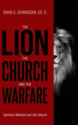 The Lion, The Church, and The Warfare: Spiritual Warfare and the Church by Schroeder, David E.