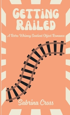 Getting Railed: A Retro Whimsy Sentient Object Romance by Cross, Sabrina