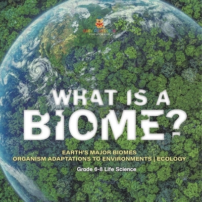 What is a Biome? Earth's Major Biomes Organism Adaptations to Environments Ecology Grade 6-8 Life Science by Baby Professor