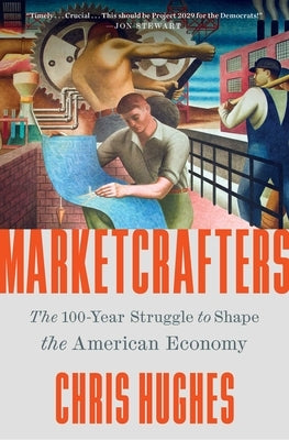 Marketcrafters: The 100-Year Struggle to Shape the American Economy by Hughes, Chris