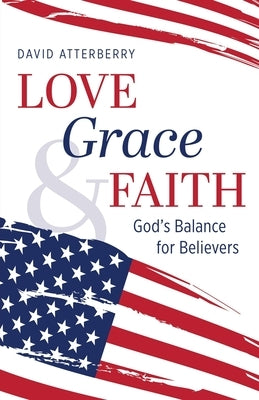 Love, Grace, & Faith: God's Balance for Believers by Atterberry, David