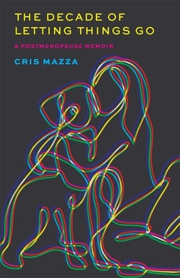 The Decade of Letting Things Go: A Postmenopause Memoir by Mazza, Cris