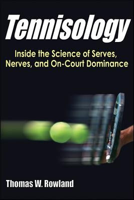 Tennisology: Inside the Science of Serves, Nerves, and On-Court Dominance by Rowland, Thomas W.