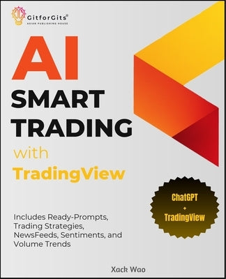 AI Smart Trading with TradingView: Includes Ready-Prompts, Trading Strategies, NewsFeeds, Sentiments, and Volume Trends by Wao, Xack
