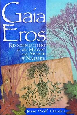 Gaia Eros: Reconnecting to the Magic and Spirit of Nature by Hardin, Jesse Wolf