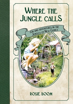 Where the Jungle Calls: Fun and Adventures in the Jungles of New Guinea by Boom, Rosie
