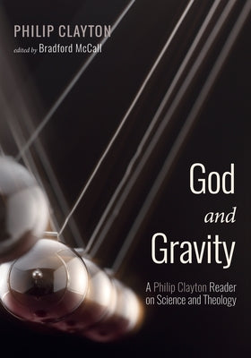God and Gravity: A Philip Clayton Reader on Science and Theology by Clayton, Philip