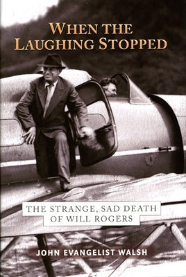 When the Laughing Stopped: The Strange, Sad Death of Will Rogers by Walsh, John Evangelist