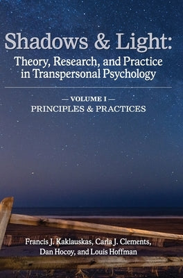 Shadows & Light - Volume 1 (Principles & Practices): Theory, Research, and Practice in Transpersonal Psychology by Kaklauskas, Francis J.