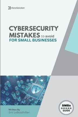 Cybersecurity Mistakes for SMBs to avoid: Cybersecurity Mistakes for smbs to avoid by Lebouthillier, Eric