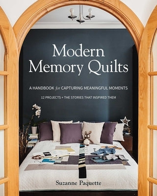 Modern Memory Quilts: A Handbook for Capturing Meaningful Moments,12 Projects + the Stories That Inspired Them by Paquette, Suzanne