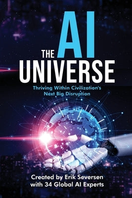 The AI Universe: Thriving Within Civilization's Next Big Disruption by Seversen, Erik