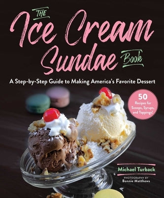 The Ice Cream Sundae Book: A Step-By-Step Guide to Making America's Favorite Dessert by Turback, Michael