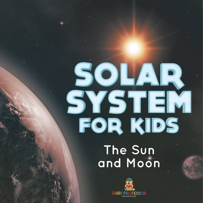 Solar System for Kids: The Sun and Moon by Baby Professor