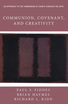 Communion, Covenant, and Creativity: An Approach to the Communion of Saints Through the Arts by Fiddes, Paul S.