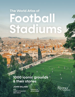 The World Atlas of Football Stadiums: 1000 Iconic Grounds & Their Stories by Gillard, John
