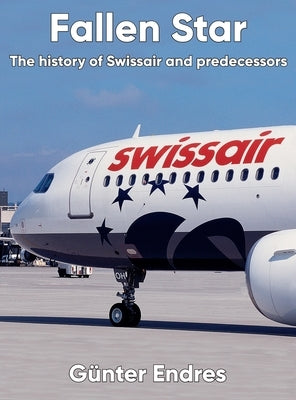 Fallen Star: The history of Swissair and predecessors by Endres, GÃ¼nter