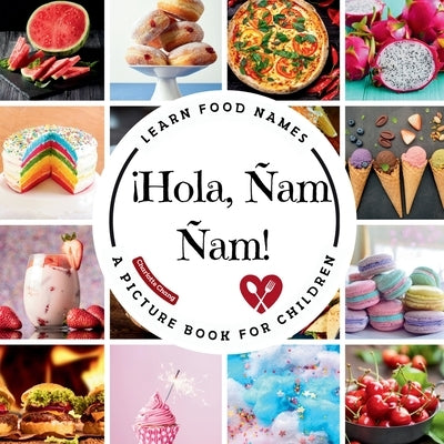 ¡Hola, Ñam Ñam!: A Fun Picture Book to Learn Food Names and Build Vocabulary in Spanish and English by Chang, Charlotte