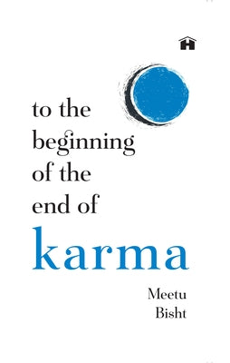 To the Beginning of the End of Karma: A Practical Guide to Breaking Free from Negative Patterns and Awakening Your Higher Self by Bisht, Meetu