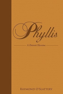 Phyllis: A Detroit Heroine by Raymond O'Slattery, O'Slattery