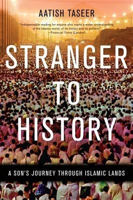 Stranger to History: A Son's Journey Through Islamic Lands by Taseer, Aatish