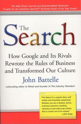 The Search: How Google and Its Rivals Rewrote the Rules of Business and Transformed Our Culture by Battelle, John